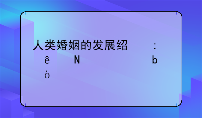 人类婚姻的发展经历了哪几个阶段？