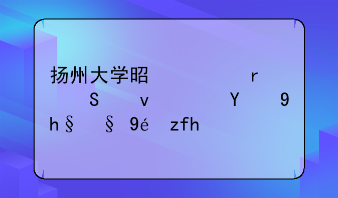 扬州大学是几本—江苏新增本科院校