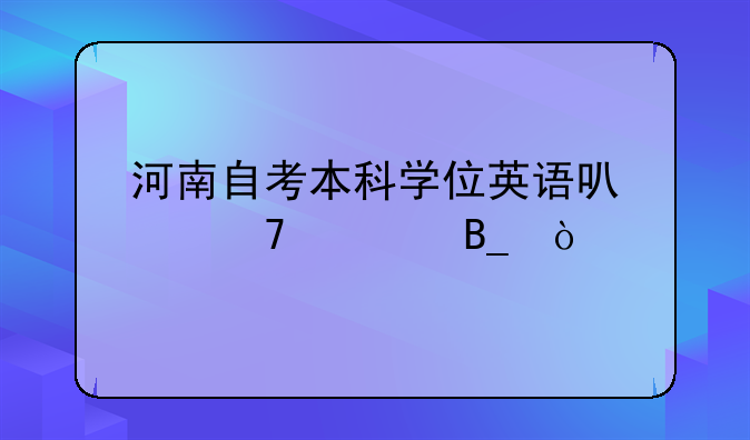 河南自考本科学位英语可以免考吗？