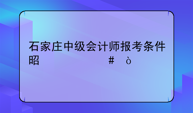 石家庄中级会计师报考条件是什么？