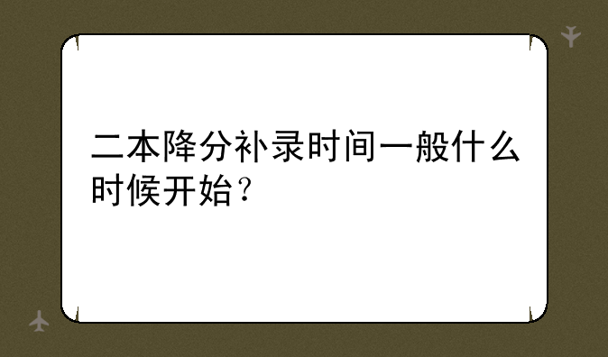 二本降分补录时间一般什么时候开始？