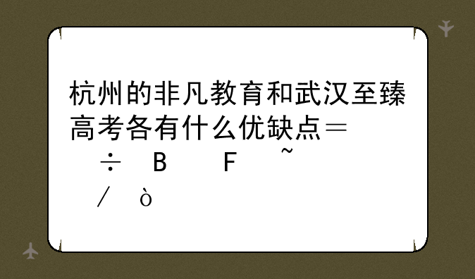 杭州的非凡教育和武汉至臻高考各有什么优缺点？能否告知下？