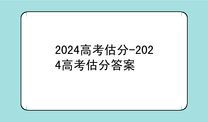 2024高考估分-2024高考估分答案