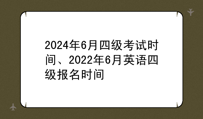 2024年6月四级考试时间、2022年6月英语四级报名时间