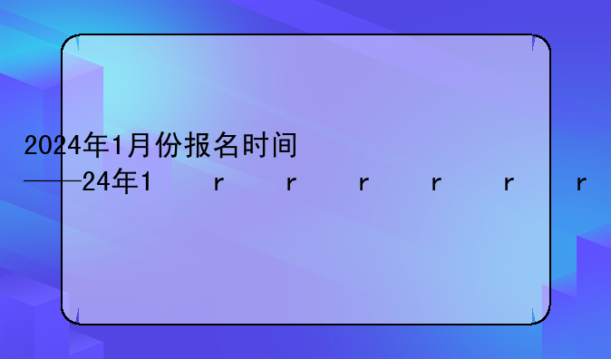 2024年1月份报名时间——2024年考研考试时间