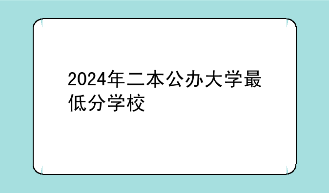 2024年二本公办大学最低分学校