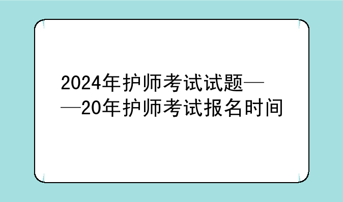 2024年护师考试试题——20年护师考试报名时间