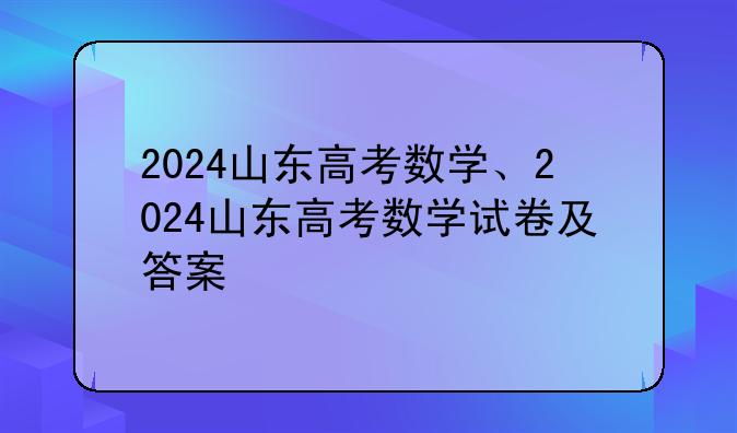 2024山东高考数学、2024山东高考数学试卷及答案