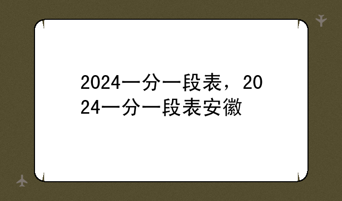 2024一分一段表，2024一分一段表安徽