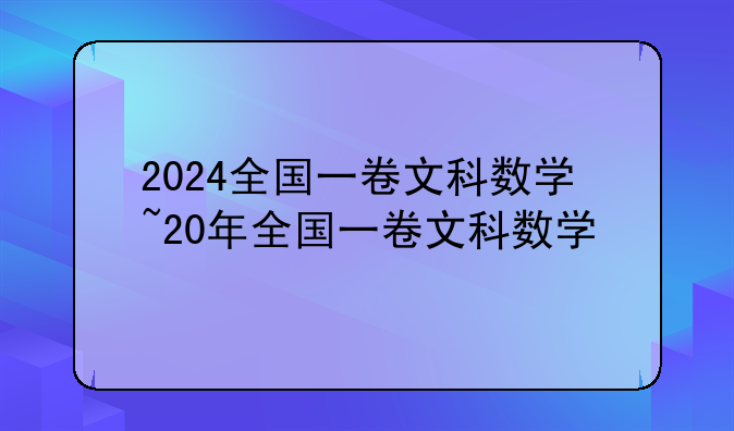 2024全国一卷文科数学~20年全国一卷文科数学