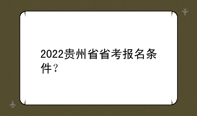 2022贵州省省考报名条件？