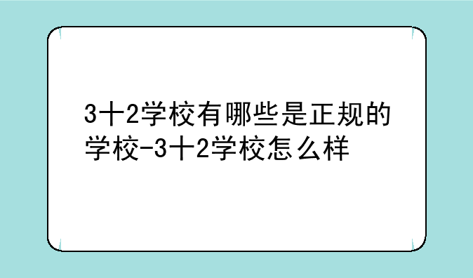 3十2学校有哪些是正规的学校-3十2学校怎么样