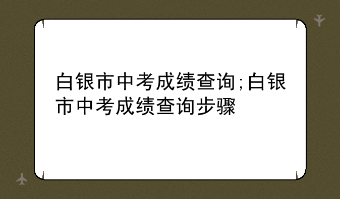 白银市中考成绩查询;白银市中考成绩查询步骤