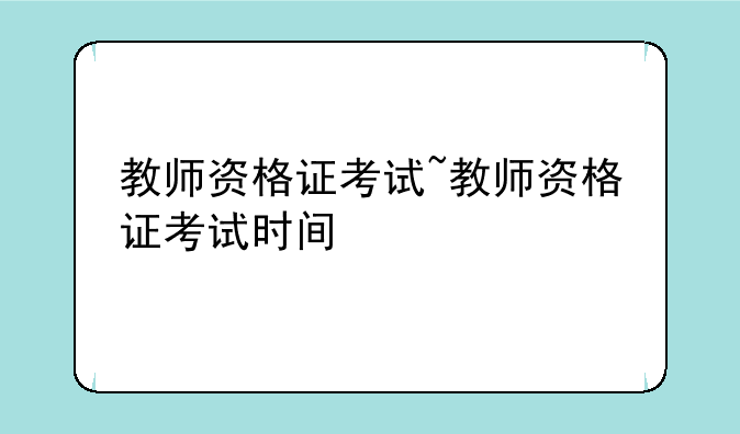 教师资格证考试~教师资格证考试时间