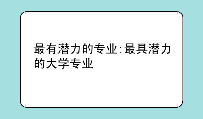 最有潜力的专业:最具潜力的大学专业