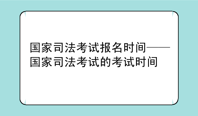 国家司法考试报名时间——国家司法考试的考试时间