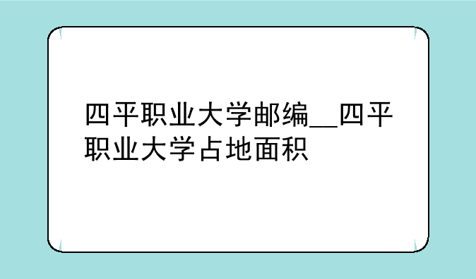四平职业大学邮编__四平职业大学占地面积