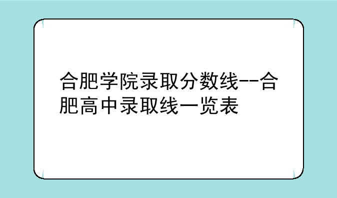 合肥学院录取分数线--合肥高中录取线一览表