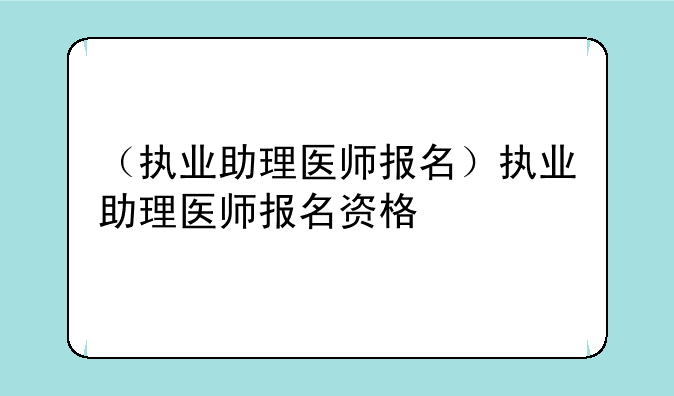 （执业助理医师报名）执业助理医师报名资格