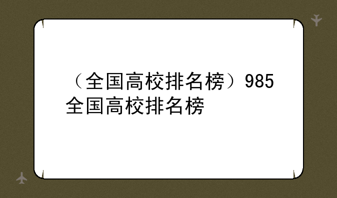 （全国高校排名榜）985全国高校排名榜