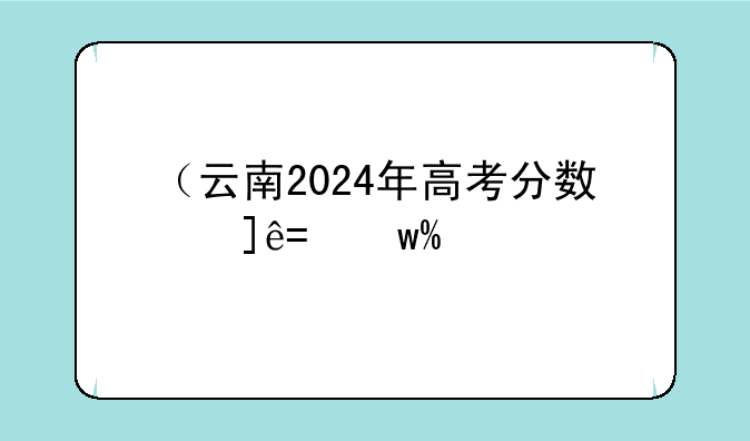 （云南2024年高考分数线）云南202l高考分数线