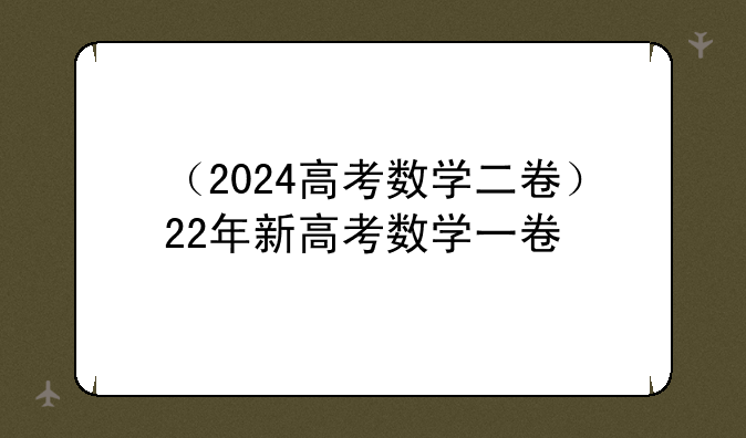（2024高考数学二卷）22年新高考数学一卷