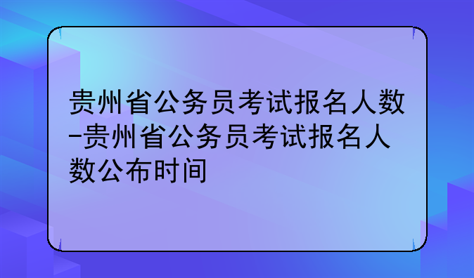 贵州省公务员考试报名人数-贵州省公务员考试报名人数公布时间