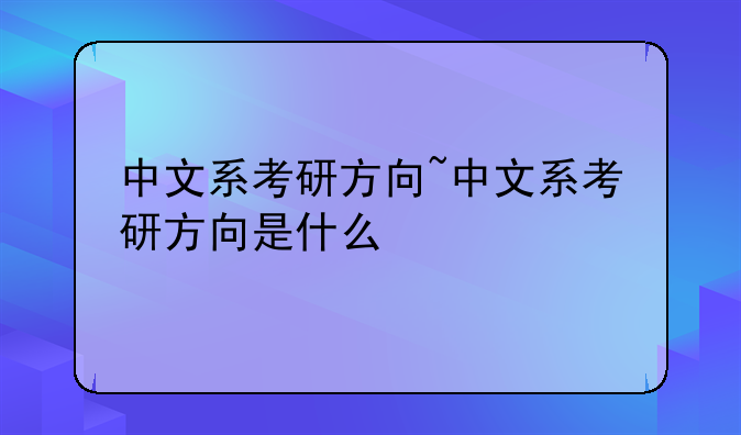 中文系考研方向~中文系考研方向是什么