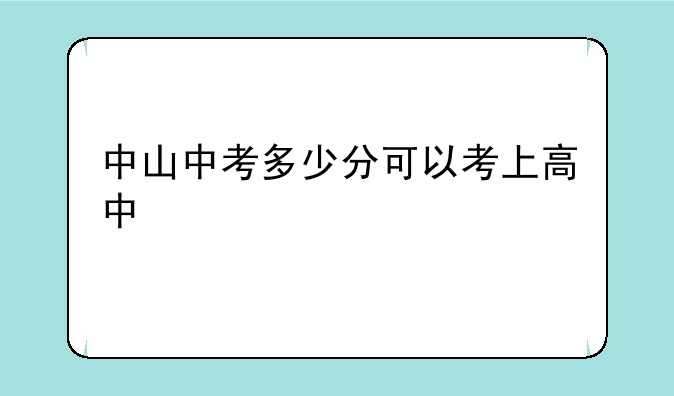 中山中考多少分可以考上高中