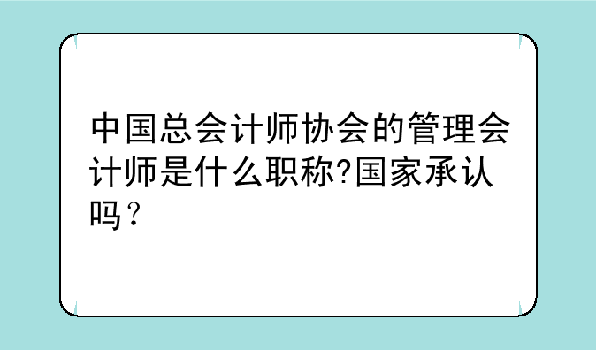 中国总会计师协会的管理会计师是什么职称?国家承认吗？