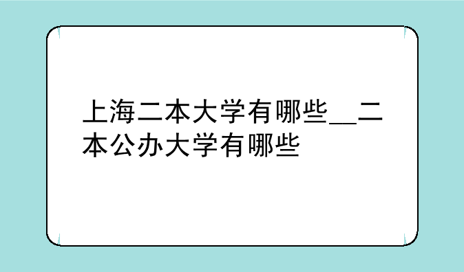 上海二本大学有哪些__二本公办大学有哪些