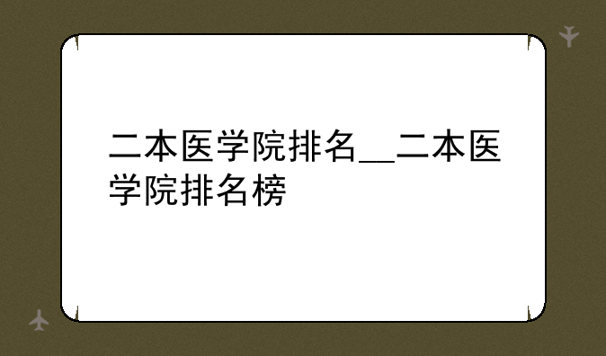 二本医学院排名__二本医学院排名榜