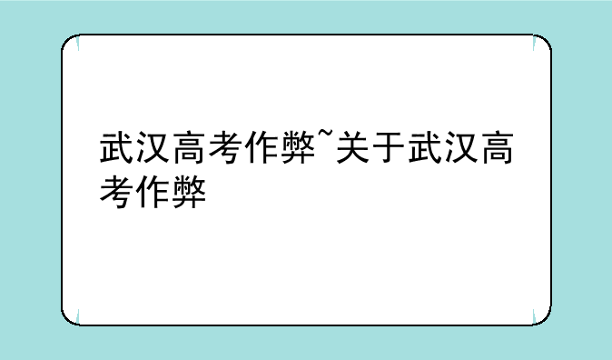 武汉高考作弊~关于武汉高考作弊