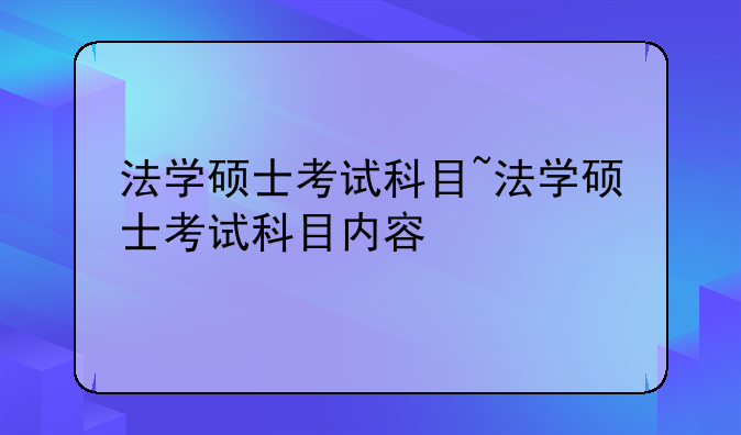 法学硕士考试科目~法学硕士考试科目内容