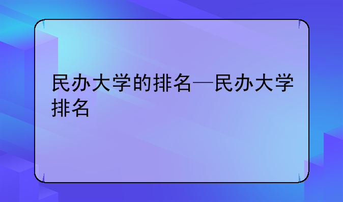 民办大学的排名—民办大学排名