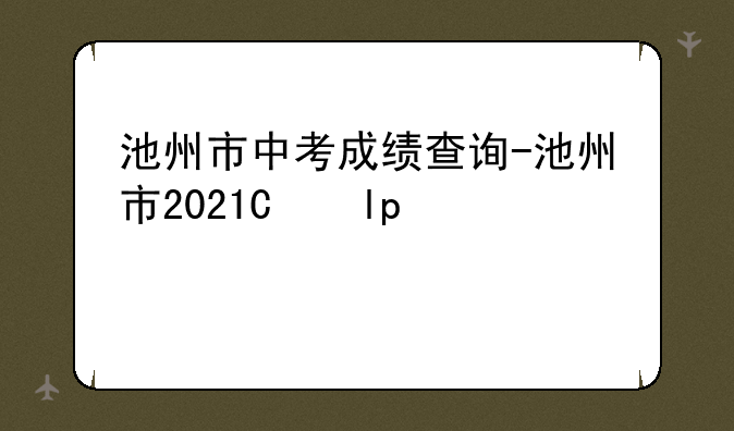 池州市中考成绩查询-池州市2021年中考成绩查询