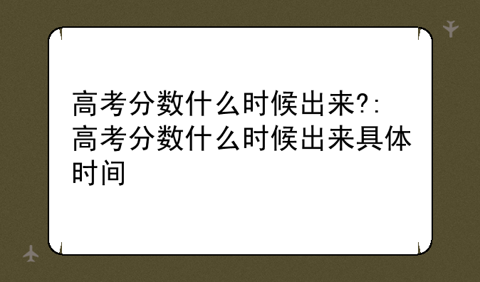 高考分数什么时候出来?:高考分数什么时候出来具体时间