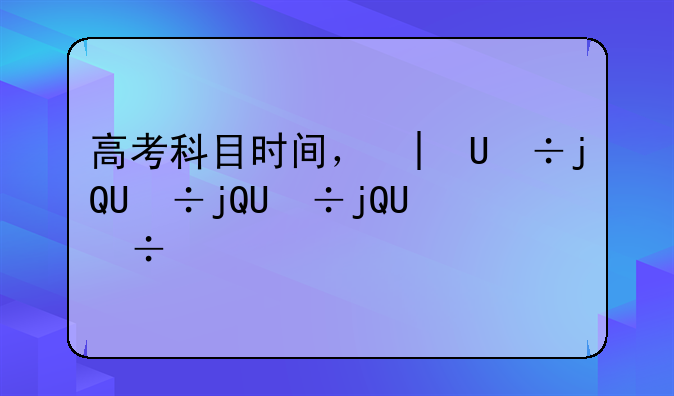 高考科目时间，北京高考科目时间