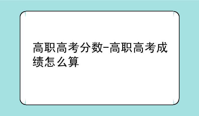 高职高考分数-高职高考成绩怎么算
