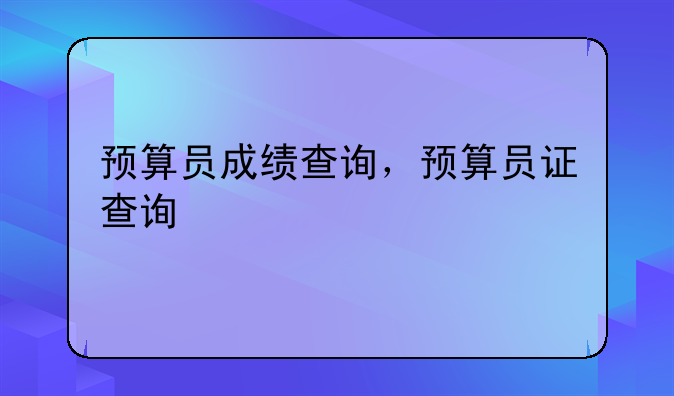 预算员成绩查询，预算员证查询