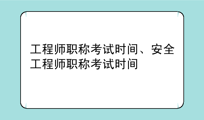 工程师职称考试时间、安全工程师职称考试时间