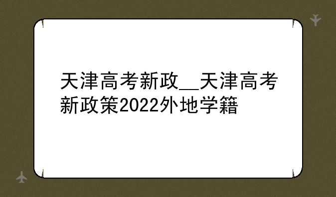 天津高考新政__天津高考新政策2022外地学籍