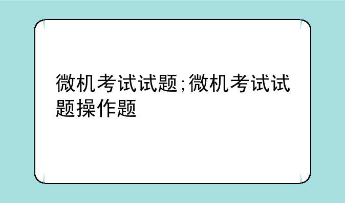微机考试试题;微机考试试题操作题