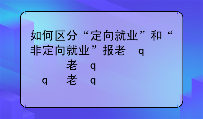 如何区分“定向就业”和“非定向就业”报考类别？