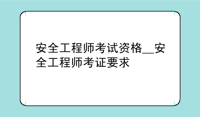 安全工程师考试资格__安全工程师考证要求