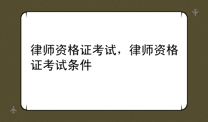 律师资格证考试，律师资格证考试条件