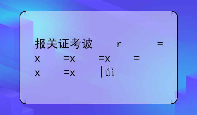 报关证考试时间-报关资格证书考试时间