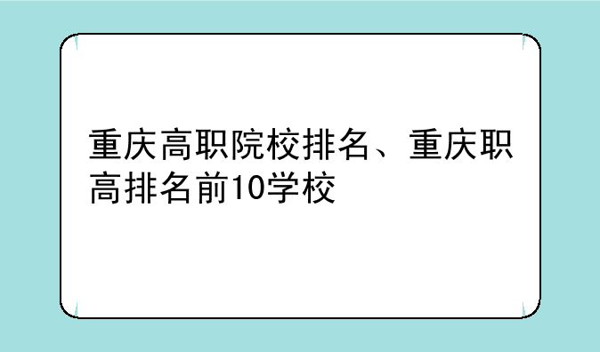 重庆高职院校排名、重庆职高排名前10学校