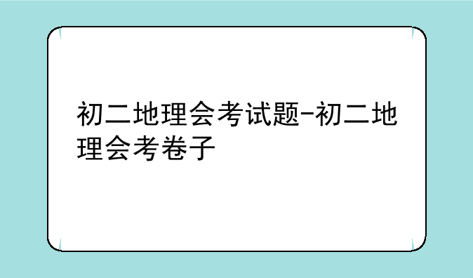 初二地理会考试题-初二地理会考卷子