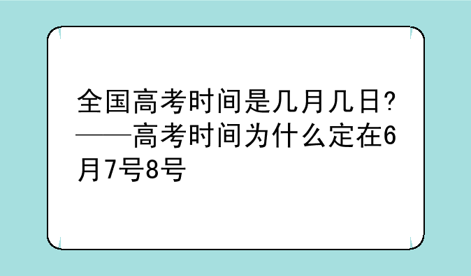 全国高考时间是几月几日?——高考时间为什么定在6月7号8号